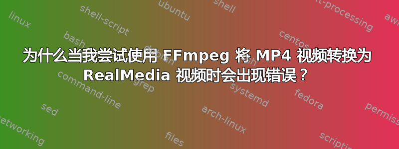 为什么当我尝试使用 FFmpeg 将 MP4 视频转换为 RealMedia 视频时会出现错误？