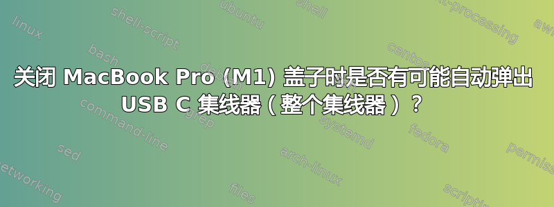 关闭 MacBook Pro (M1) 盖子时是否有可能自动弹出 USB C 集线器（整个集线器）？