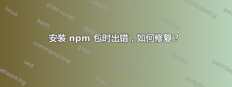 安装 npm 包时出错，如何修复？