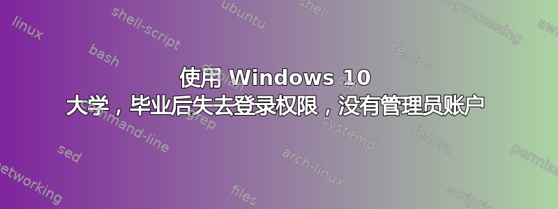 使用 Windows 10 大学，毕业后失去登录权限，没有管理员账户