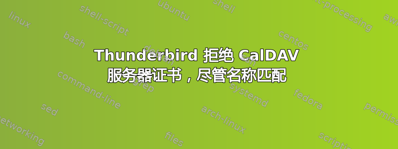 Thunderbird 拒绝 CalDAV 服务器证书，尽管名称匹配