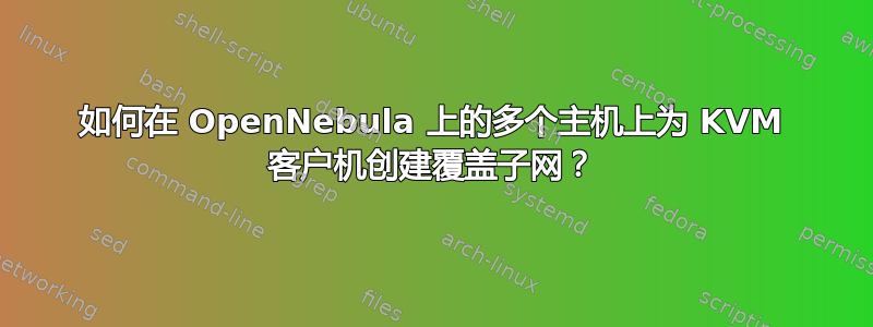 如何在 OpenNebula 上的多个主机上为 KVM 客户机创建覆盖子网？