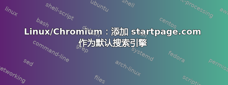 Linux/Chromium：添加 startpage.com 作为默认搜索引擎