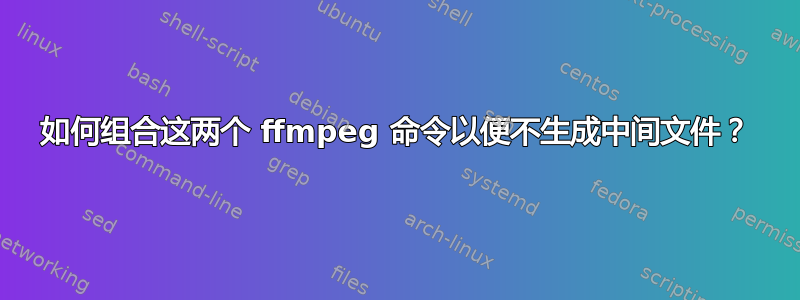 如何组合这两个 ffmpeg 命令以便不生成中间文件？