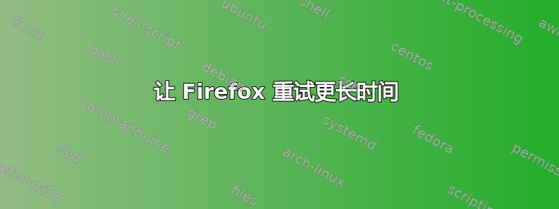 让 Firefox 重试更长时间