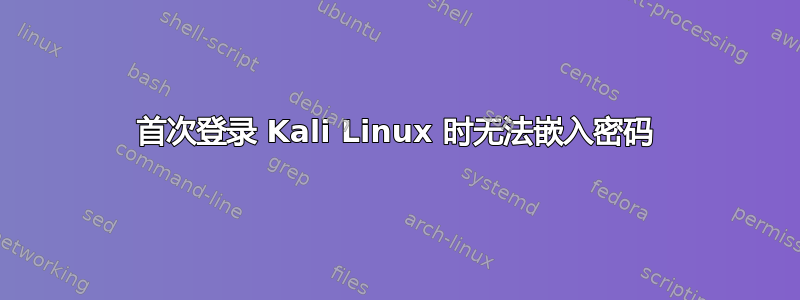 首次登录 Kali Linux 时无法嵌入密码