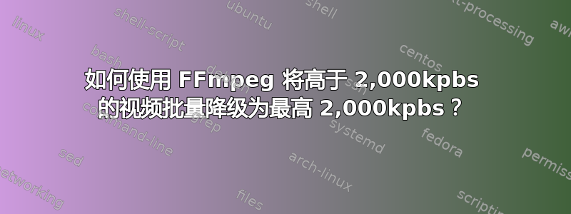 如何使用 FFmpeg 将高于 2,000kpbs 的视频批量降级为最高 2,000kpbs？