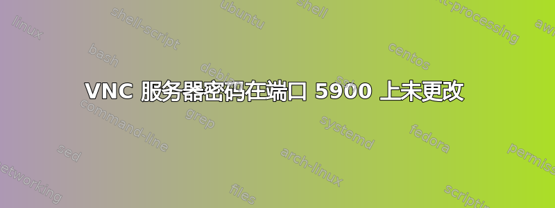 VNC 服务器密码在端口 5900 上未更改