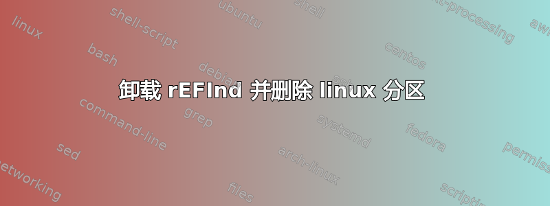 卸载 rEFInd 并删除 linux 分区