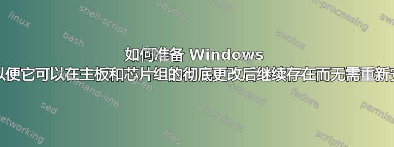 如何准备 Windows 10，以便它可以在主板和芯片组的彻底更改后继续存在而无需重新安装？