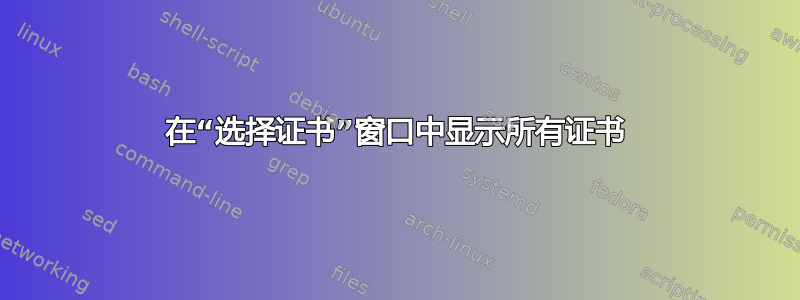 在“选择证书”窗口中显示所有证书