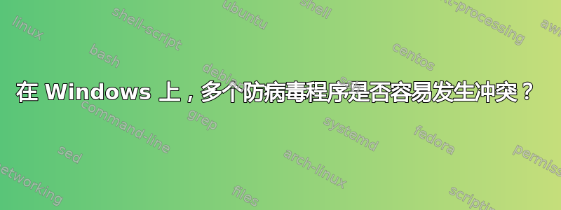 在 Windows 上，多个防病毒程序是否容易发生冲突？