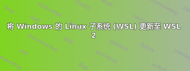 将 Windows 的 Linux 子系统 (WSL) 更新至 WSL 2