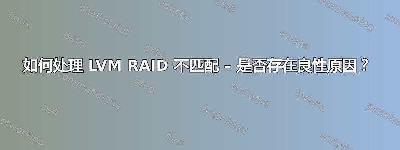 如何处理 LVM RAID 不匹配 – 是否存在良性原因？