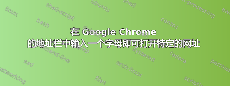 在 Google Chrome 的地址栏中输入一个字母即可打开特定的网址