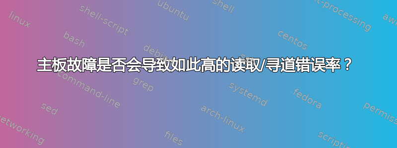 主板故障是否会导致如此高的读取/寻道错误率？