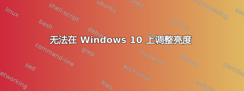 无法在 Windows 10 上调整亮度