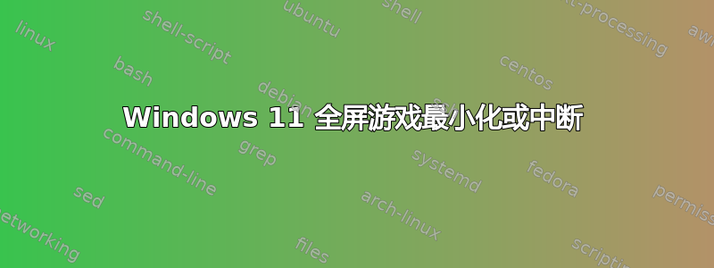 Windows 11 全屏游戏最小化或中断