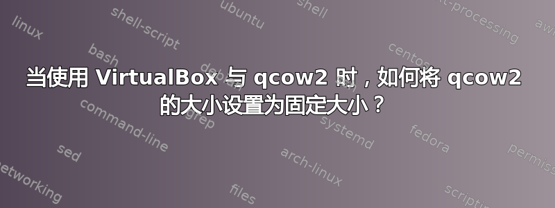 当使用 VirtualBox 与 qcow2 时，如何将 qcow2 的大小设置为固定大小？