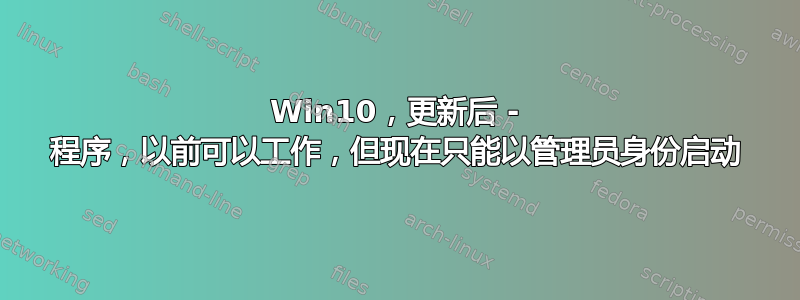 Win10，更新后 - 程序，以前可以工作，但现在只能以管理员身份启动