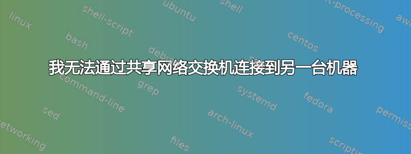 我无法通过共享网络交换机连接到另一台机器