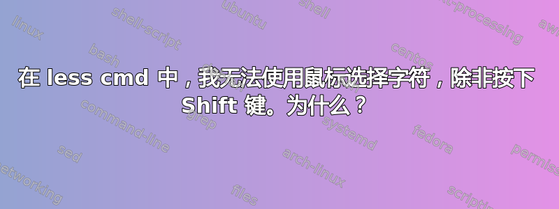 在 less cmd 中，我无法使用鼠标选择字符，除非按下 Shift 键。为什么？