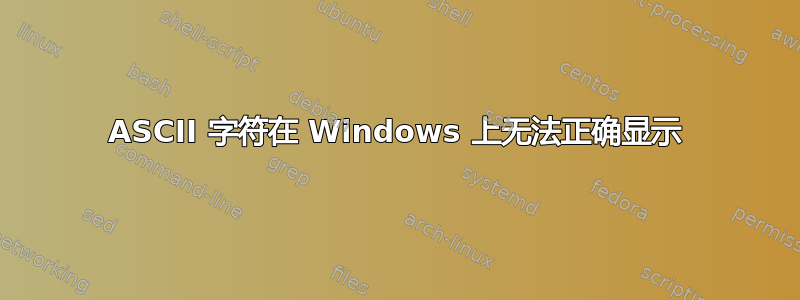 ASCII 字符在 Windows 上无法正确显示