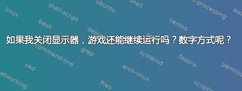 如果我关闭显示器，游戏还能继续运行吗？数字方式呢？