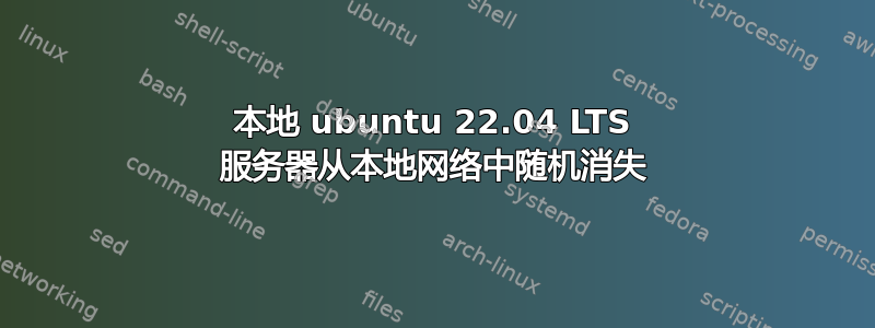 本地 ubuntu 22.04 LTS 服务器从本地网络中随机消失