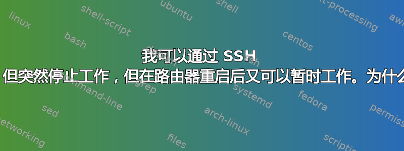 我可以通过 SSH 从外部进入虚拟机，但突然停止工作，但在路由器重启后又可以暂时工作。为什么会发生这种情况？