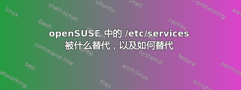 openSUSE 中的 /etc/services 被什么替代，以及如何替代