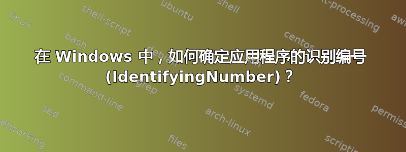 在 Windows 中，如何确定应用程序的识别编号 (IdentifyingNumber)？