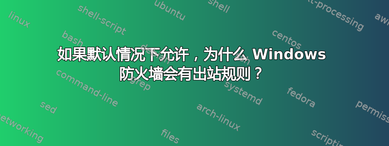 如果默认情况下允许，为什么 Windows 防火墙会有出站规则？