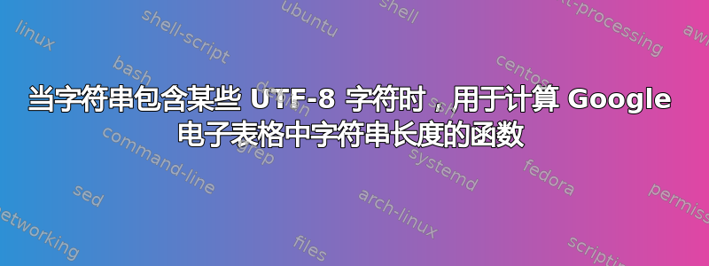 当字符串包含某些 UTF-8 字符时，用于计算 Google 电子表格中字符串长度的函数