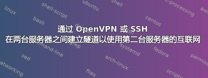 通过 OpenVPN 或 SSH 在两台服务器之间建立隧道以使用第二台服务器的互联网