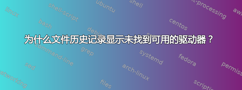 为什么文件历史记录显示未找到可用的驱动器？