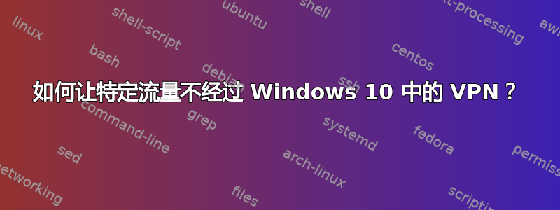 如何让特定流量不经过 Windows 10 中的 VPN？