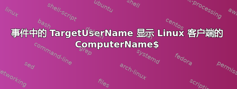 事件中的 TargetUserName 显示 Linux 客户端的 ComputerName$