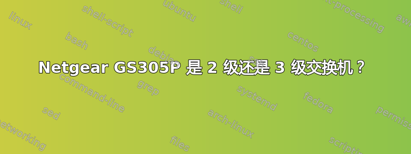 Netgear GS305P 是 2 级还是 3 级交换机？