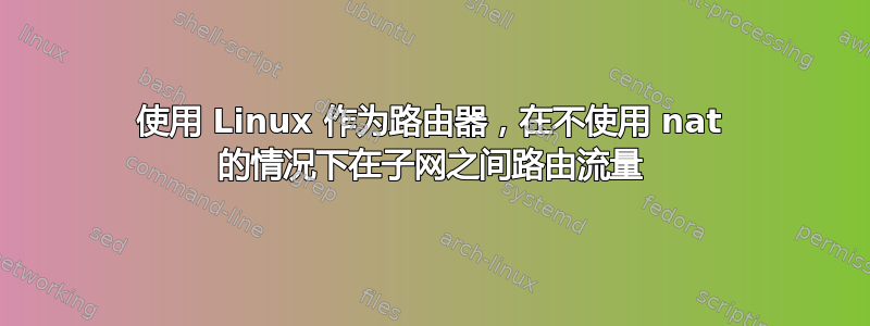 使用 Linux 作为路由器，在不使用 nat 的情况下在子网之间路由流量