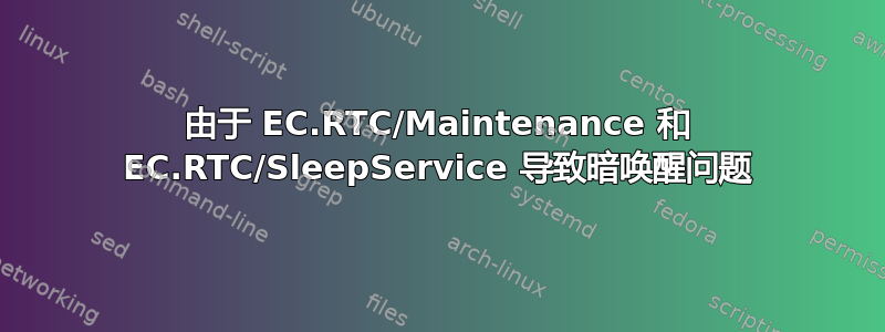 由于 EC.RTC/Maintenance 和 EC.RTC/SleepService 导致暗唤醒问题