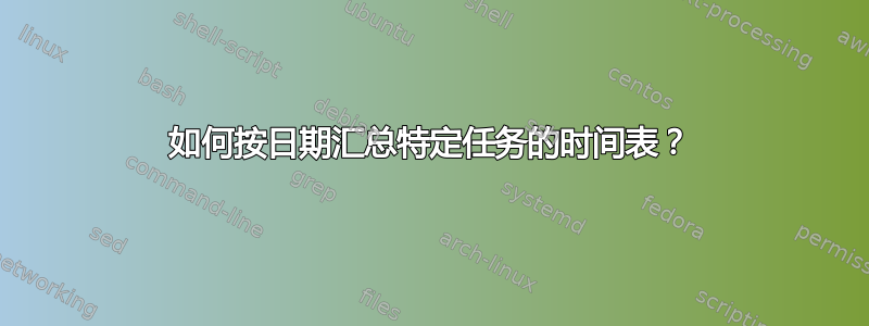 如何按日期汇总特定任务的时间表？