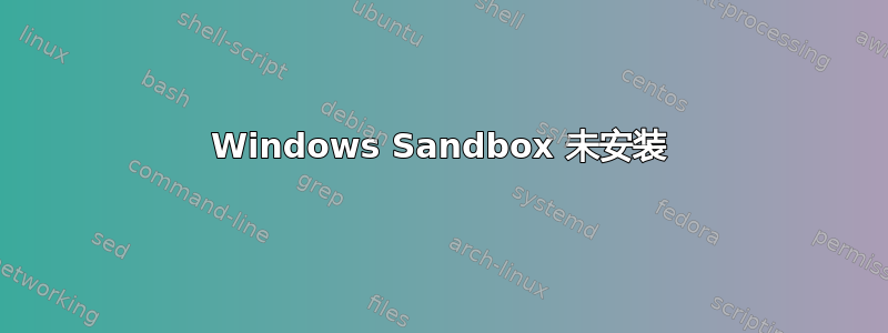 Windows Sandbox 未安装