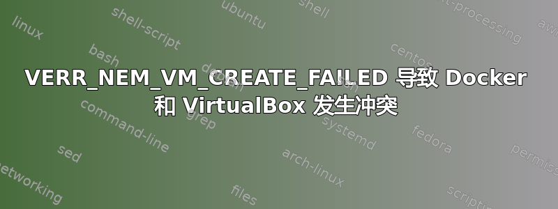 VERR_NEM_VM_CREATE_FAILED 导致 Docker 和 VirtualBox 发生冲突