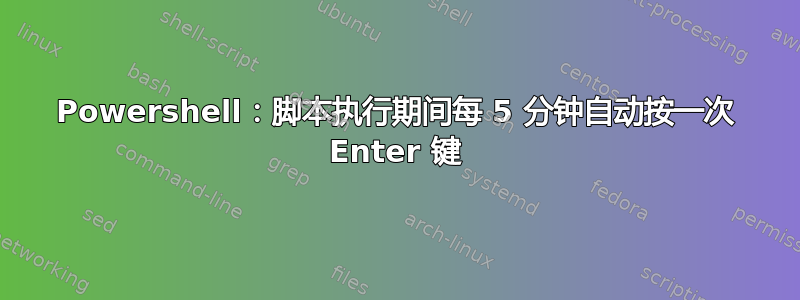 Powershell：脚本执行期间每 5 分钟自动按一次 Enter 键