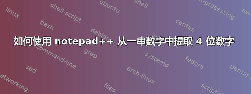 如何使用 notepad++ 从一串数字中提取 4 位数字