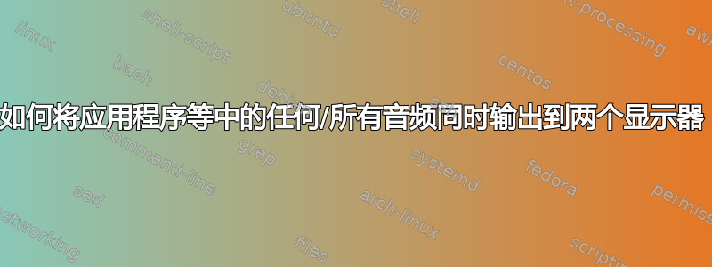 如何将应用程序等中的任何/所有音频同时输出到两个显示器