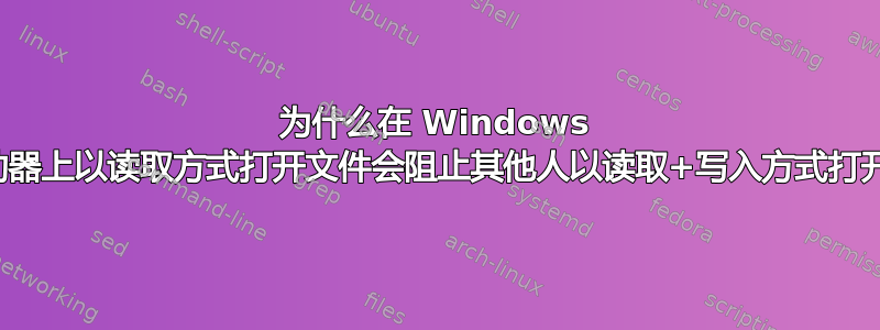 为什么在 Windows 网络驱动器上以读取方式打开文件会阻止其他人以读取+写入方式打开文件？