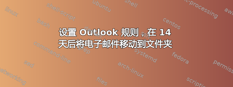 设置 Outlook 规则，在 14 天后将电子邮件移动到文件夹