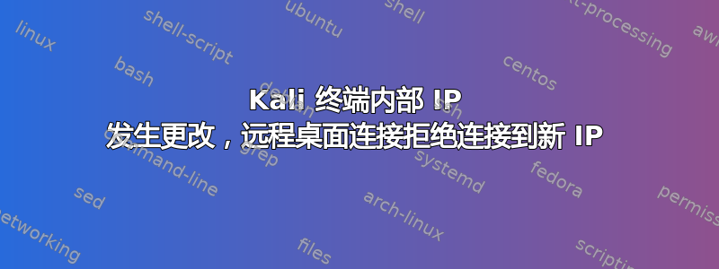 Kali 终端内部 IP 发生更改，远程桌面连接拒绝连接到新 IP